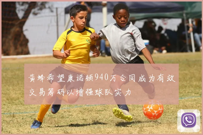 黄蜂希望康诺顿940万合同成为有效交易筹码以增强球队实力