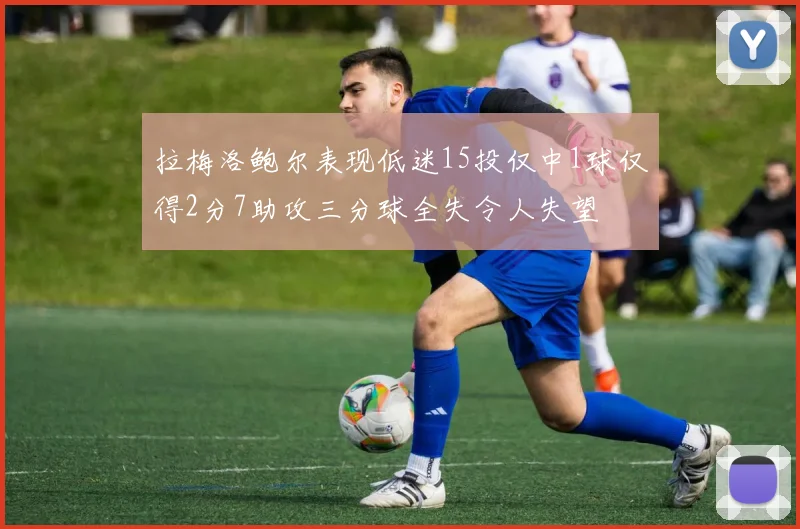 拉梅洛鲍尔表现低迷15投仅中1球仅得2分7助攻三分球全失令人失望