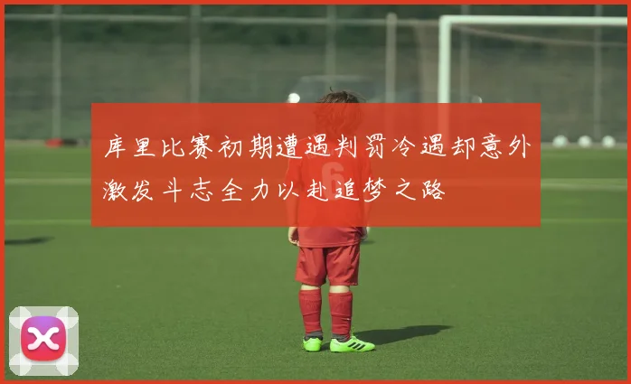 库里比赛初期遭遇判罚冷遇却意外激发斗志全力以赴追梦之路