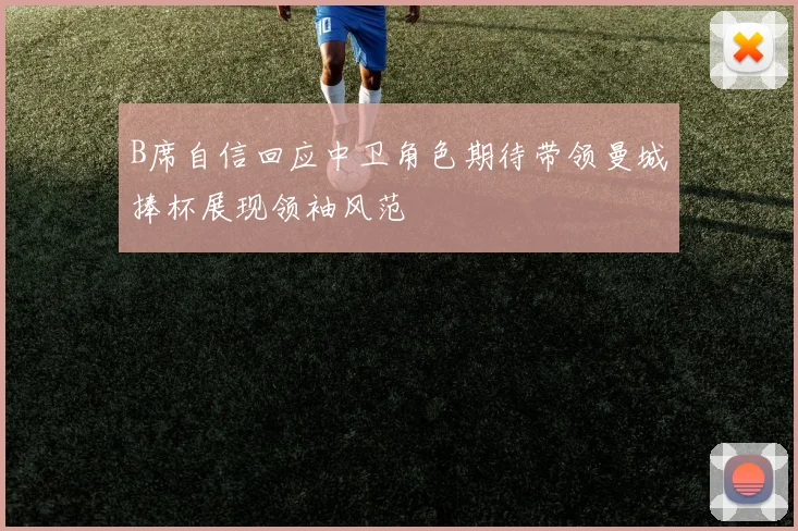 B席自信回应中卫角色期待带领曼城捧杯展现领袖风范