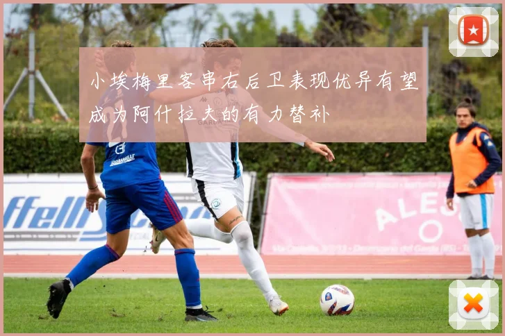 小埃梅里客串右后卫表现优异有望成为阿什拉夫的有力替补