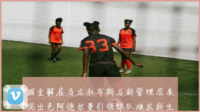 掘金解雇马龙和布斯后新管理层表现出色阿德尔曼引领球队焕发新生