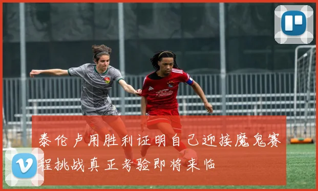 泰伦卢用胜利证明自己迎接魔鬼赛程挑战真正考验即将来临