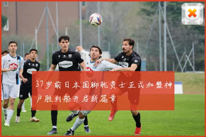 37岁前日本国脚乾贵士正式加盟神户胜利船开启新篇章