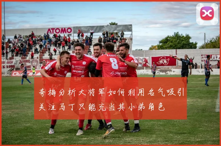 夸梅分析大将军如何利用名气吸引关注马丁只能充当其小弟角色