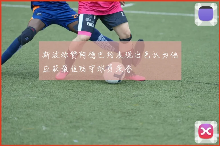 斯波称赞阿德巴约表现出色认为他应获最佳防守球员荣誉