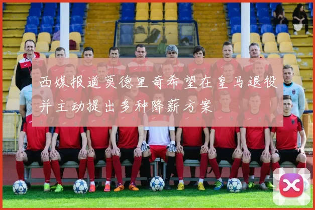 西媒报道莫德里奇希望在皇马退役并主动提出多种降薪方案