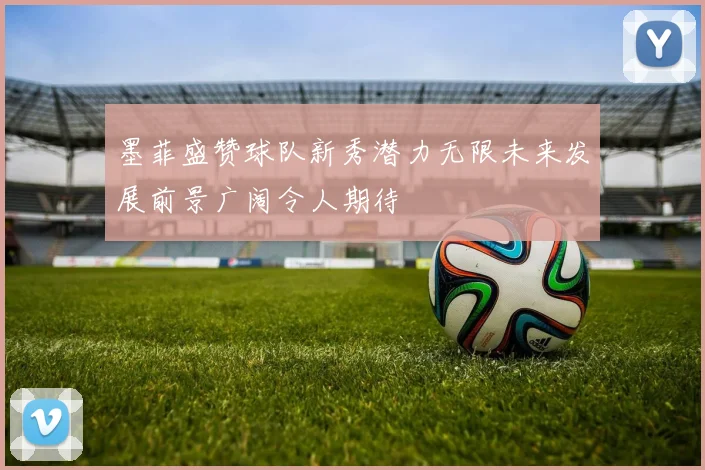 墨菲盛赞球队新秀潜力无限未来发展前景广阔令人期待
