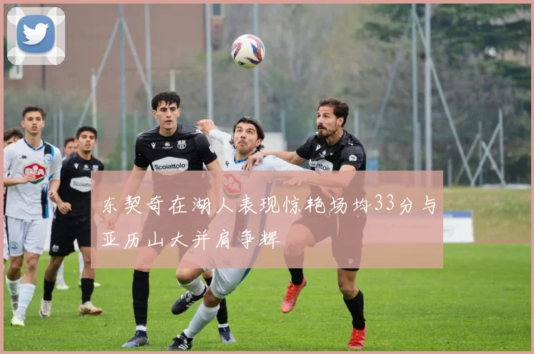 东契奇在湖人表现惊艳场均33分与亚历山大并肩争辉
