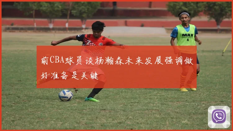 前CBA球员谈杨瀚森未来发展强调做好准备是关键