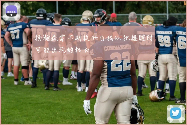 杨瀚森需不断提升自我以把握随时可能出现的机会