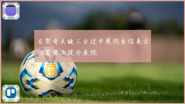 东契奇关键三分连中展现自信表示仍需努力提升表现