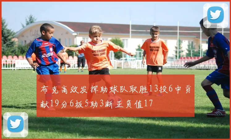 布克高效发挥助球队取胜13投6中贡献19分6板5助3断正负值17