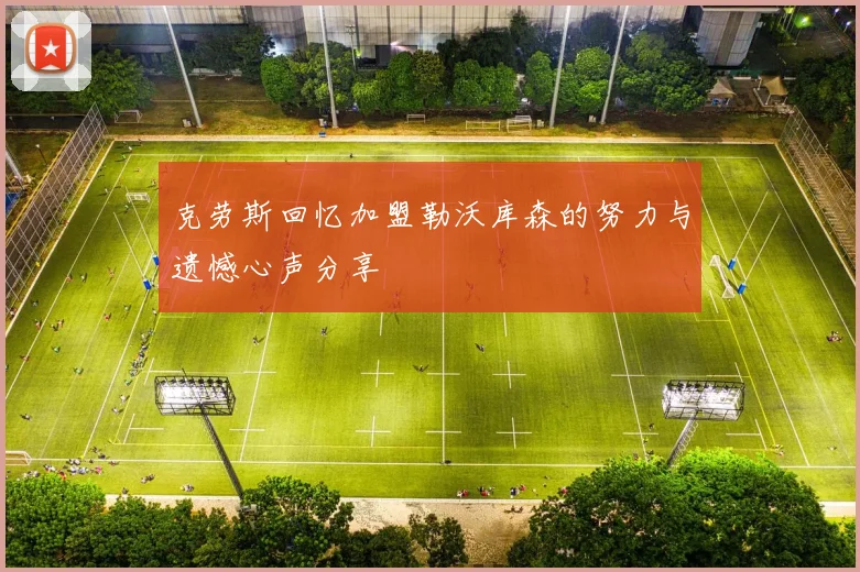 克劳斯回忆加盟勒沃库森的努力与遗憾心声分享