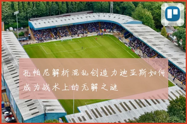 孔帕尼解析混乱创造力迪亚斯如何成为战术上的无解之谜
