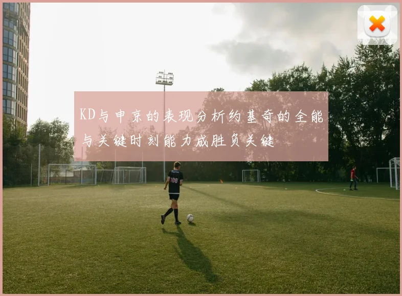 KD与申京的表现分析约基奇的全能与关键时刻能力成胜负关键