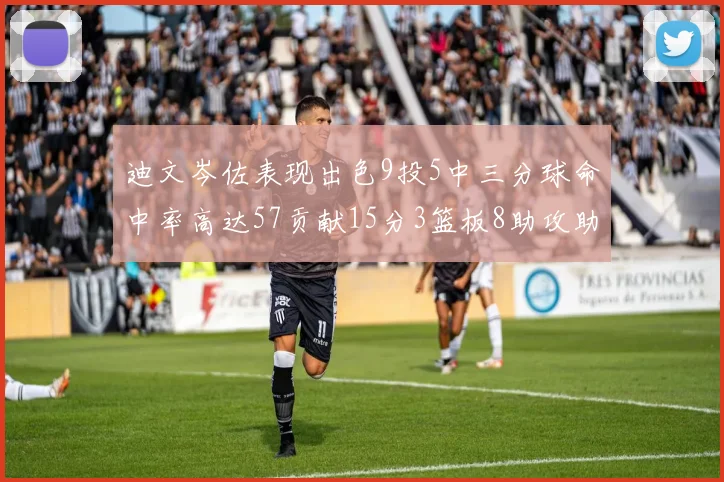 迪文岑佐表现出色9投5中三分球命中率高达57贡献15分3篮板8助攻助球队取胜