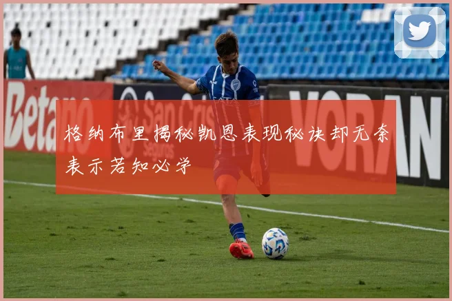 格纳布里揭秘凯恩表现秘诀却无奈表示若知必学