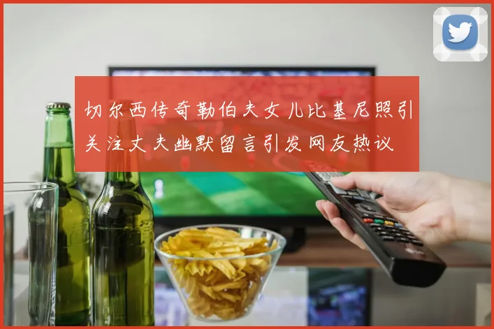 切尔西传奇勒伯夫女儿比基尼照引关注丈夫幽默留言引发网友热议