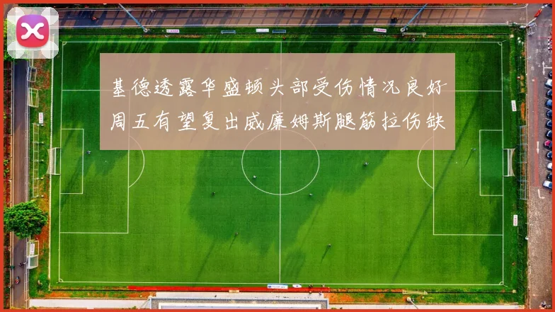 基德透露华盛顿头部受伤情况良好周五有望复出威廉姆斯腿筋拉伤缺席一周