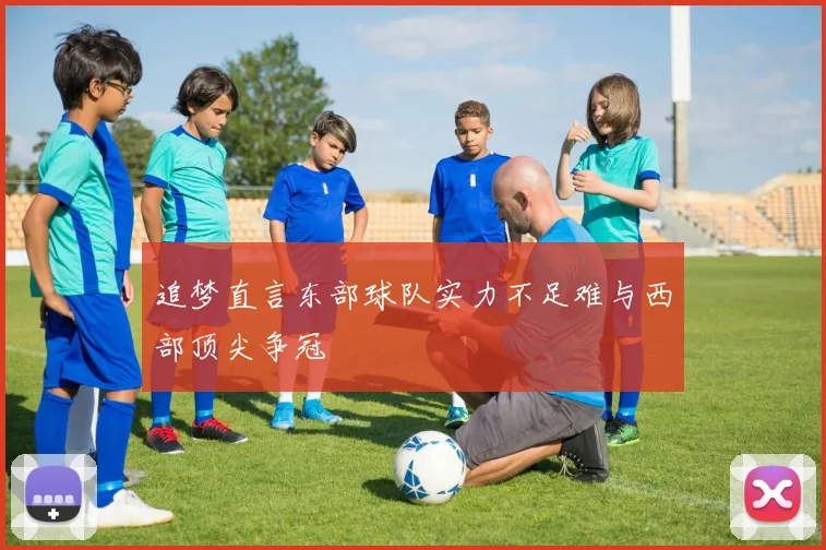 追梦直言东部球队实力不足难与西部顶尖争冠